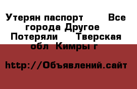 Утерян паспорт.  . - Все города Другое » Потеряли   . Тверская обл.,Кимры г.